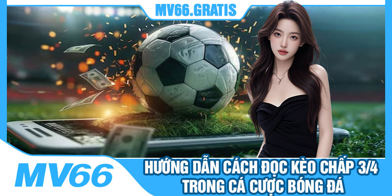 Hướng Dẫn Cách Đọc Kèo Chấp 3/4 Trong Cá Cược Bóng Đá