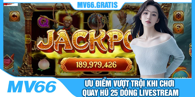 Ưu Điểm Vượt Trội Khi Chơi Quay Hũ 25 Dòng Livestream