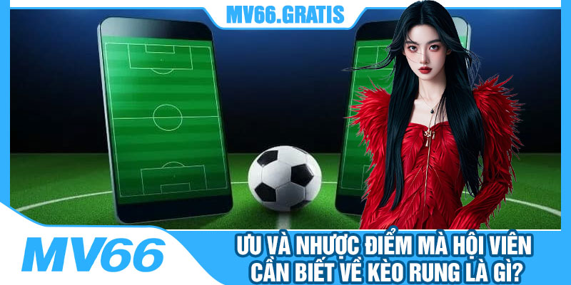 Ưu Và Nhược Điểm Mà Hội Viên Cần Biết Về Kèo Rung Là Gì?